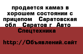 продается камаз в хорошем состоянии с прицепом - Саратовская обл., Саратов г. Авто » Спецтехника   